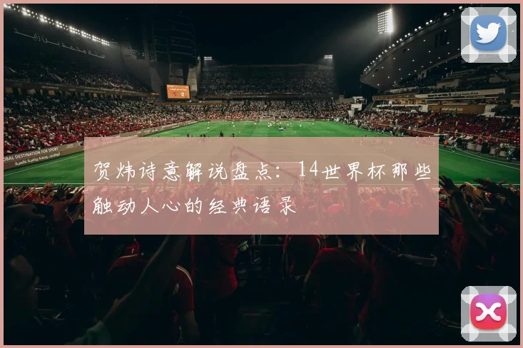 贺炜诗意解说盘点：14世界杯那些触动人心的经典语录