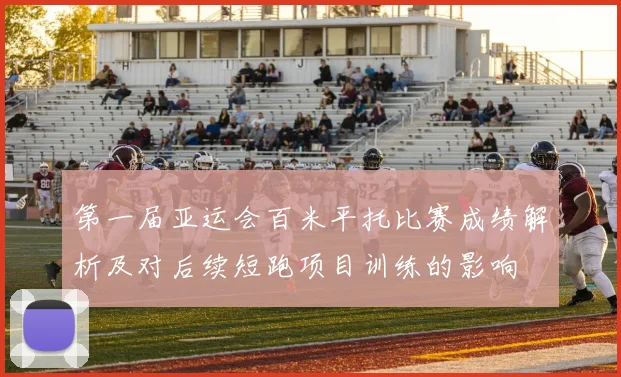 第一届亚运会百米平托比赛成绩解析及对后续短跑项目训练的影响