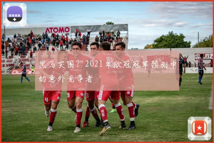 黑马突围？2021年欧冠冠军预测中的意外竞争者