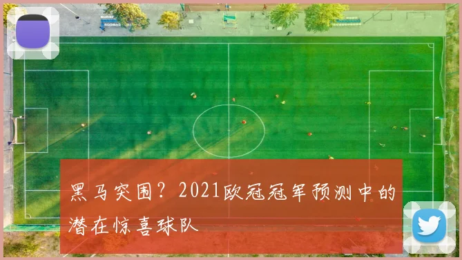 黑马突围？2021欧冠冠军预测中的潜在惊喜球队