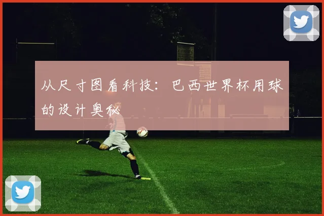 从尺寸图看科技：巴西世界杯用球的设计奥秘