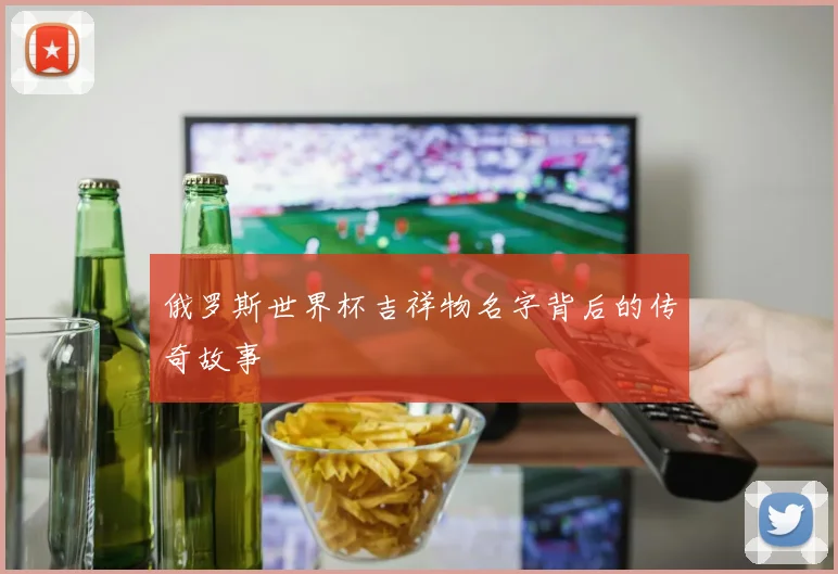 俄罗斯世界杯吉祥物名字背后的传奇故事