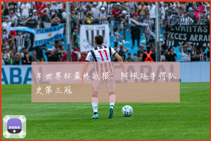 年世界杯最终战报：阿根廷夺得队史第三冠