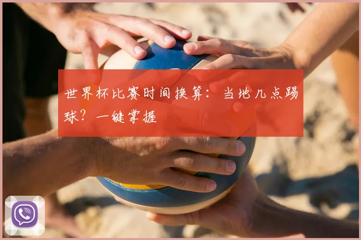 世界杯比赛时间换算：当地几点踢球？一键掌握
