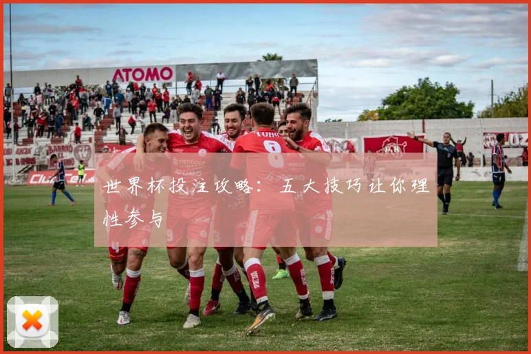 世界杯投注攻略:五大技巧让你理性参与