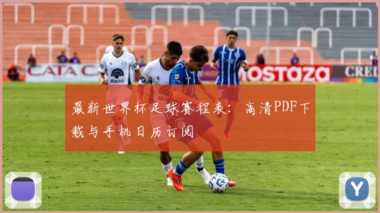 最新世界杯足球赛程表:高清PDF下载与手机日历订阅