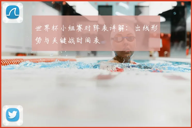 世界杯小组赛对阵表详解：出线形势与关键战时间表