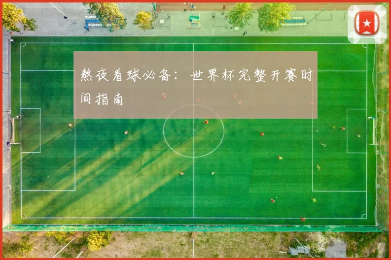 熬夜看球必备：世界杯完整开赛时间指南