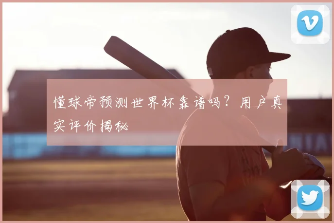懂球帝预测世界杯靠谱吗?用户真实评价揭秘