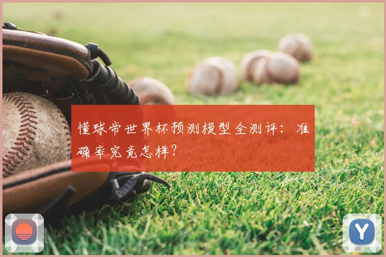 懂球帝世界杯预测模型全测评:准确率究竟怎样?