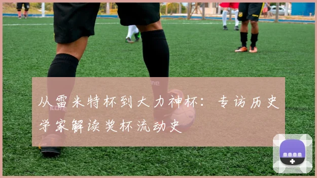 从雷米特杯到大力神杯：专访历史学家解读奖杯流动史