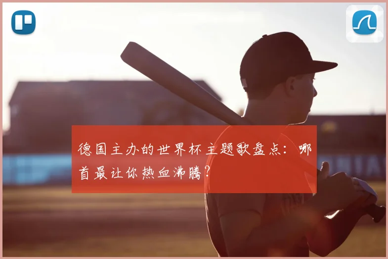 德国主办的世界杯主题歌盘点：哪首最让你热血沸腾？